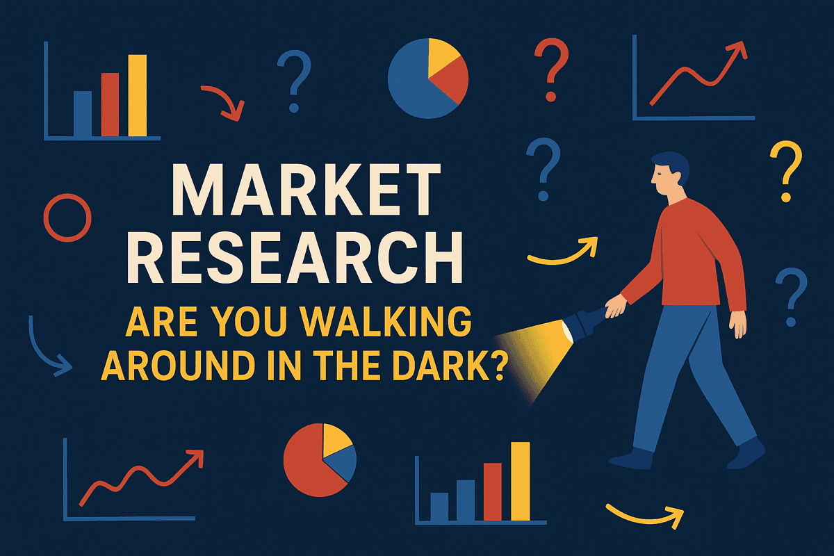 MARKET RESEARCH: ARE YOU WALKING AROUND IN THE DARK?
